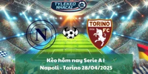 Kèo hôm nay Serie A | Napoli - Torino 28/04/2025