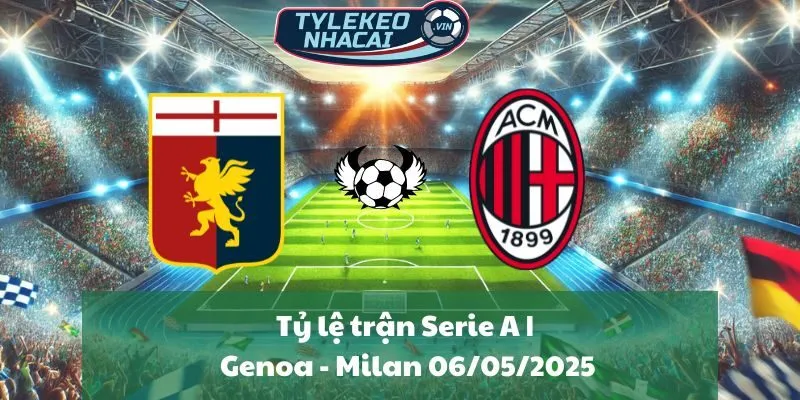 Tỷ lệ trận Serie A | Genoa - Milan 06/05/2025